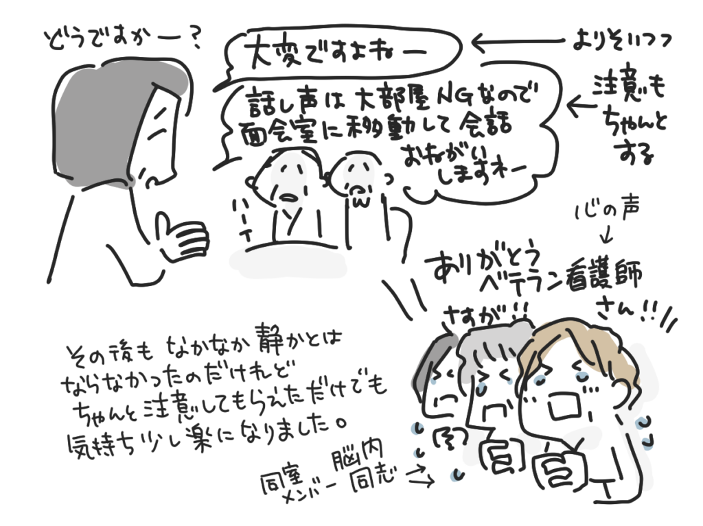 ベテラン看護師さんが、話し声は大部屋NGなので面会室へ移動してくださいと上手に注意してくれて、同室のメンバーと心の中で感謝する